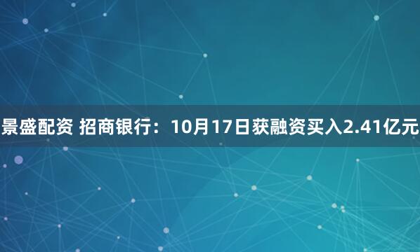 景盛配资 招商银行：10月17日获融资买入2.41亿元
