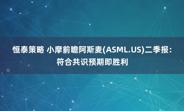 恒泰策略 小摩前瞻阿斯麦(ASML.US)二季报：符合共识预期即胜利