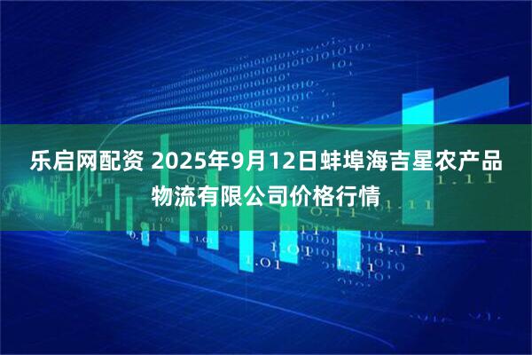 乐启网配资 2025年9月12日蚌埠海吉星农产品物流有限公司价格行情