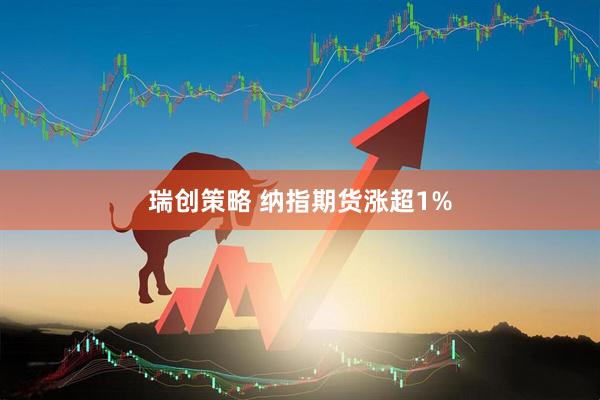瑞创策略 纳指期货涨超1%